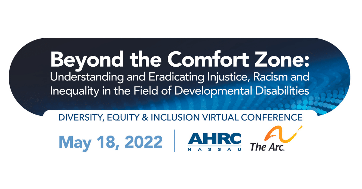 Beyond the Comfort Zone: Understanding and Eradicating Injustice, Racism and Inequality in the Field of Developmental Disabilities,” Diversity Equity & Inclusion Conference, May 18, 2022, AHRC Nassau & The Arc of the United States