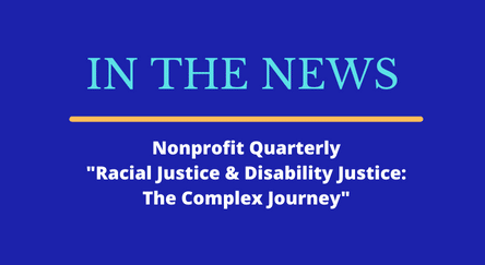 In the News: Nonprofit Quarterly: "Racial Justice & Disability Justice: The Complex Journey"