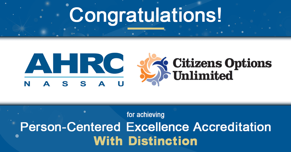 Congratulations AHRC Nassau and Citizens Options Unlimited in Achieving Person-Centered Excellence Accreditation With Distinction